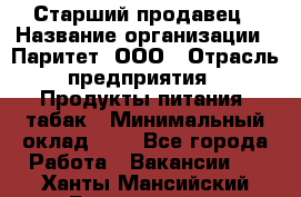 Старший продавец › Название организации ­ Паритет, ООО › Отрасль предприятия ­ Продукты питания, табак › Минимальный оклад ­ 1 - Все города Работа » Вакансии   . Ханты-Мансийский,Белоярский г.